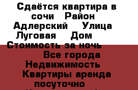 Сдаётся квартира в сочи › Район ­ Адлерский  › Улица ­ Луговая  › Дом ­ 20 › Стоимость за ночь ­ 3 000 - Все города Недвижимость » Квартиры аренда посуточно   . Курганская обл.,Притобольный р-н